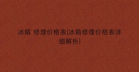 冰箱 修理价格表(冰箱修理价格表详细解析)